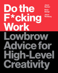 Do the F*cking Work: Lowbrow Advice for HighLevel Creativity