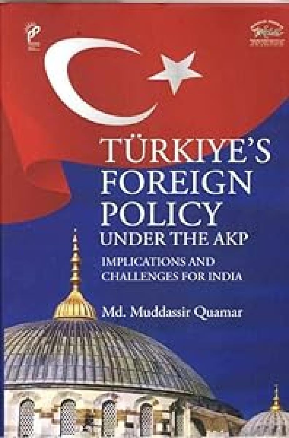 Turkiyes Foreign Policy Under the AKP: Implications and Challenges for India
