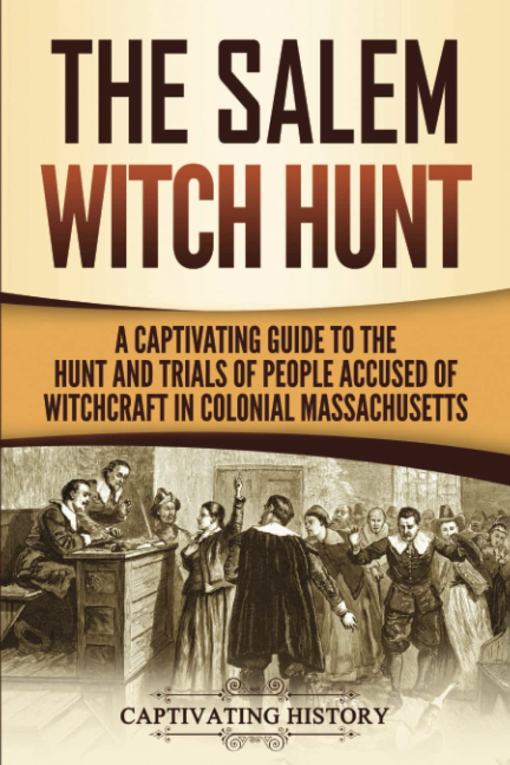 The Salem Witch Hunt: A Captivating Guide to the Hunt and Trials of People Accused of Witchcraft in Colonial Massachusetts (U.S.