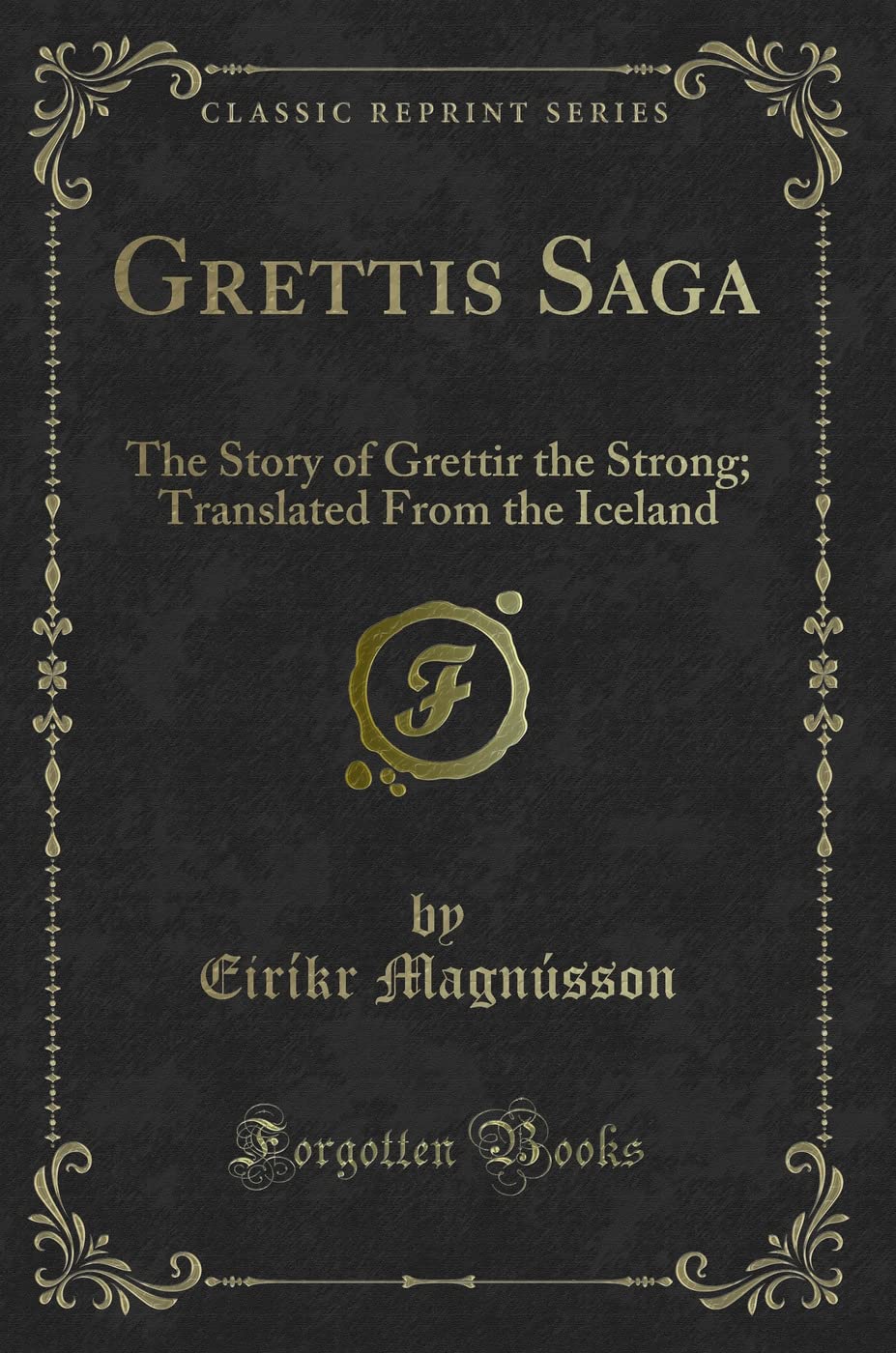 Grettis Saga: The Story of Grettir the Strong; Translated from the Iceland (Classic Reprint)