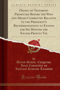 Digest of Testimony Presented Before the Ways and Means Committee Relative to the Presidents Recommendations to Extend for Six