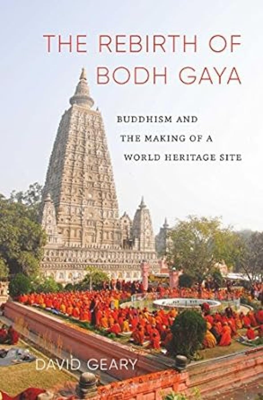 The Rebirth Of Bodh Gaya: Buddhism And The Making Of A World Heritage Site