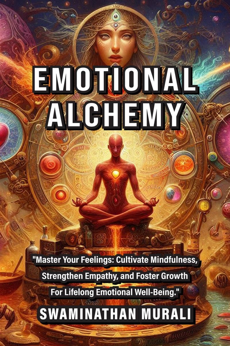 EMOTIONAL ALCHEMY : Master Your Feelings: Cultivate Mindfulness, Strengthen Empathy, and Foster Growth for Lifelong Emotional W