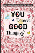 Motivational Coloring Book for Adults : You Deserve Good Things Motivational & Inspirational Coloring Pages for Stress Relief & 