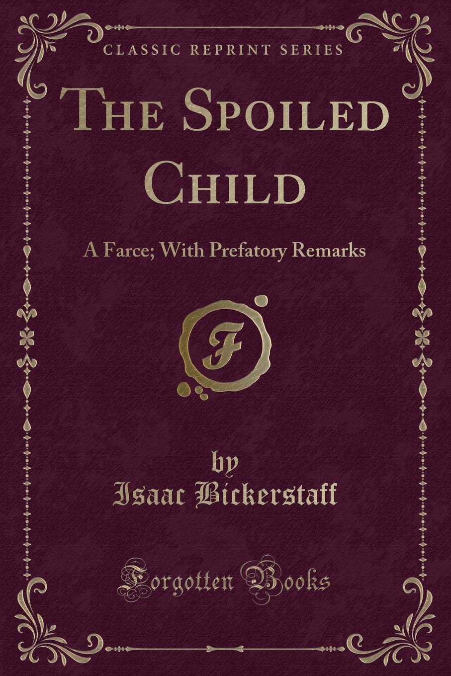 The Spoiled Child: A Farce; With Prefatory Remarks (Classic Reprint)