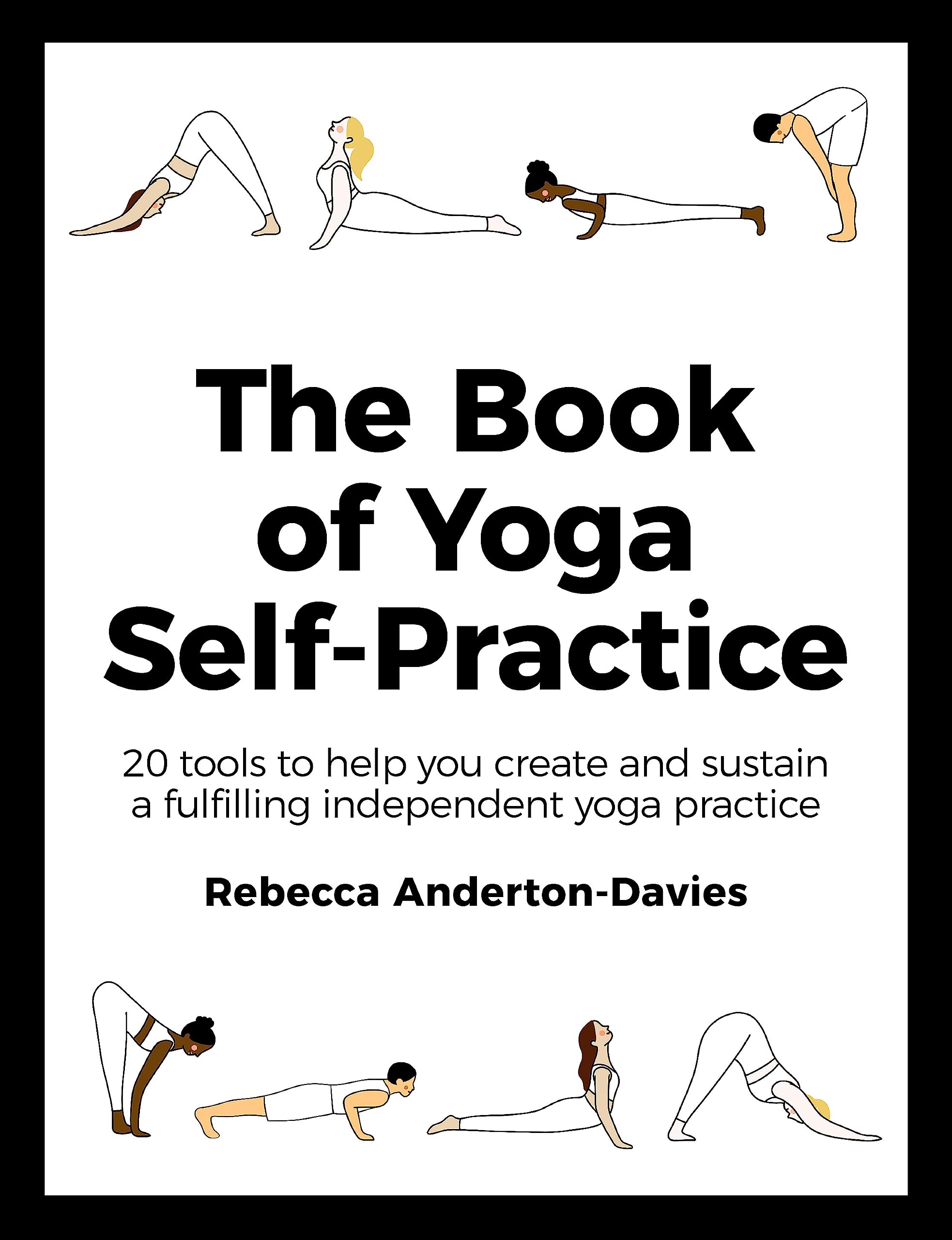 The Book of Yoga SelfPractice: 20 Tools to Help you Create and Sustain a Fulfilling Independent Yoga Practice