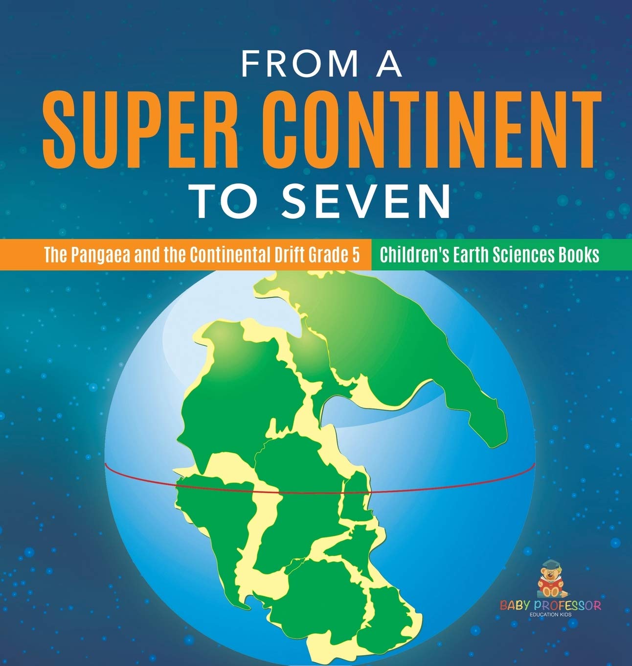 From a Super Continent to Seven The Pangaea and the Continental Drift Grade 5 Childrens Earth Sciences Books
