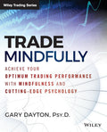Trade Mindfully: Achieve Your Optimum Trading Performance with Mindfulness and CuttingEdge Psychology (Wiley Trading)