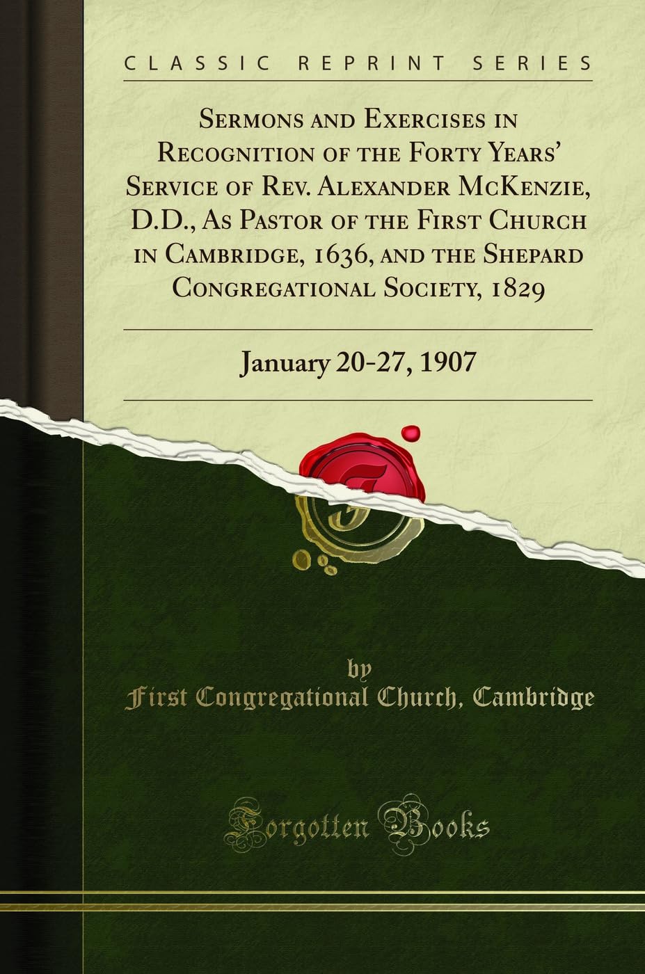 Sermons and Exercises in Recognition of the Forty Years Service of Rev. Alexander McKenzie, D.D., as Pastor of the First Churc