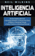 Inteligencia Artificial: Una Gua Completa sobre la IA, el Aprendizaje Automtico, el Internet de las Cosas, la Robtica, el 