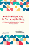 Female Subjectivity In Narrating The Body: Selected Works Of Contemporary Indian Women Writers