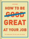 How to Be Great at Your Job: Get things done. Get the credit. Get ahead. (Graduation Gift, Corporate Survival Guide, Career Hand