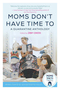 Moms Dont Have Time To: A Quarantine Anthology