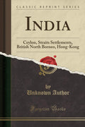India: Ceylon, Straits Settlements, British North Borneo, HongKong (Classic Reprint)