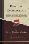 Biblical Eschatology: Its Relation to the Current Presbyterian Standards and the Basal Principles That Must Underlie Their Revis