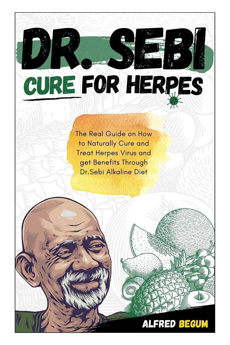 Dr. Sebi Cure For Herpes. The Real Guide On How To Naturally Cure And Treat Herpes Virus And Get Benefits Through Dr. Sebi Alkal