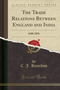 The Trade Relations Between England And India: 1600 1896 (Classic Reprint)