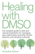 Healing with DMSO: The Complete Guide to Safe and Natural Treatments for Managing Pain, Inflammation, and Other Chronic Ailments