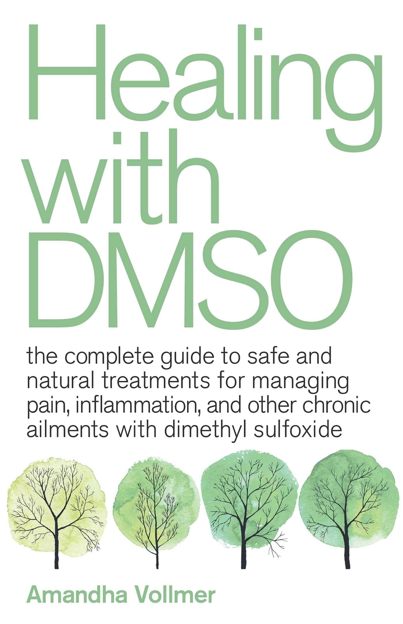 Healing with DMSO: The Complete Guide to Safe and Natural Treatments for Managing Pain, Inflammation, and Other Chronic Ailments