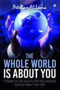 The Whole World Is About You: A Realm Of Life Lessons That You Wanted To Know About Your Life