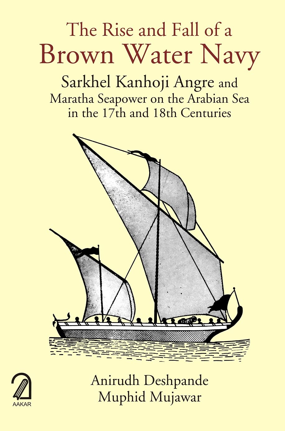 The Rise And Fall Of A Brown Water Navy: Sarkhel Kanhoji Angre And Maratha Sea Power On The Arabian Sea In The 17Th And 18Th Cen