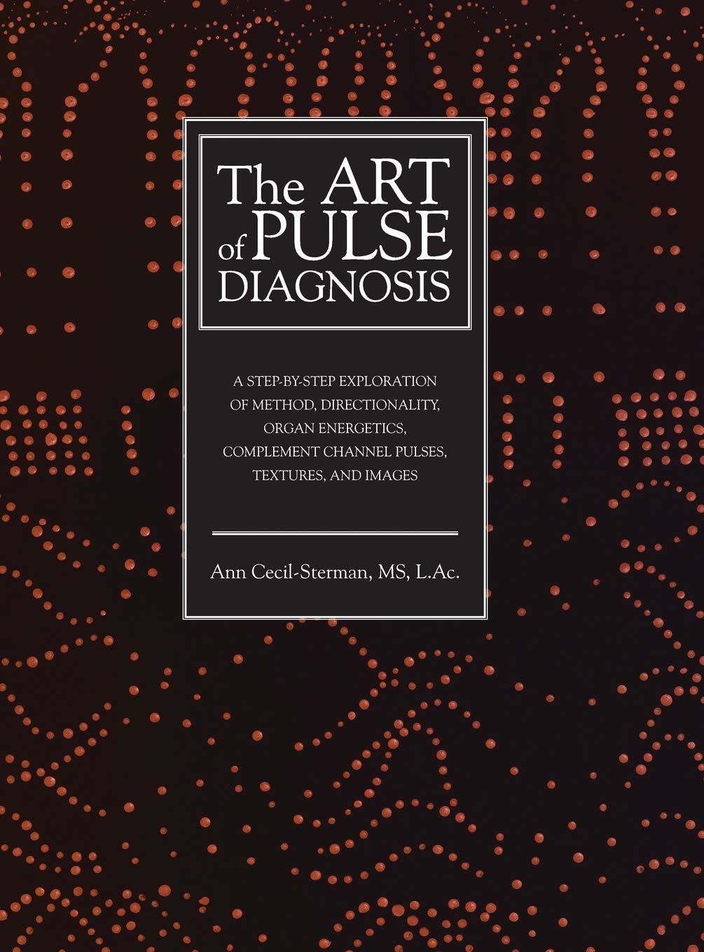 The Art of Pulse Diagnosis: A StepbyStep Exploration of Method, Directionality, Organ Energetics, Complement Channel Pulses, T