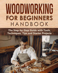 Woodworking for Beginners Handbook: The StepbyStep Guide with Tools, Techniques, Tips and Starter Projects