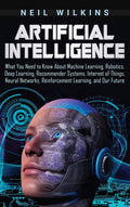 Artificial Intelligence: What You Need to Know About Machine Learning, Robotics, Deep Learning, Recommender Systems, Internet of