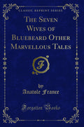 The Seven Wives of Bluebeard Other Marvellous Tales (Classic Reprint)