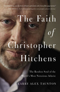 The Faith of Christopher Hitchens: The Restless Soul of the Worlds Most Notorious Atheist