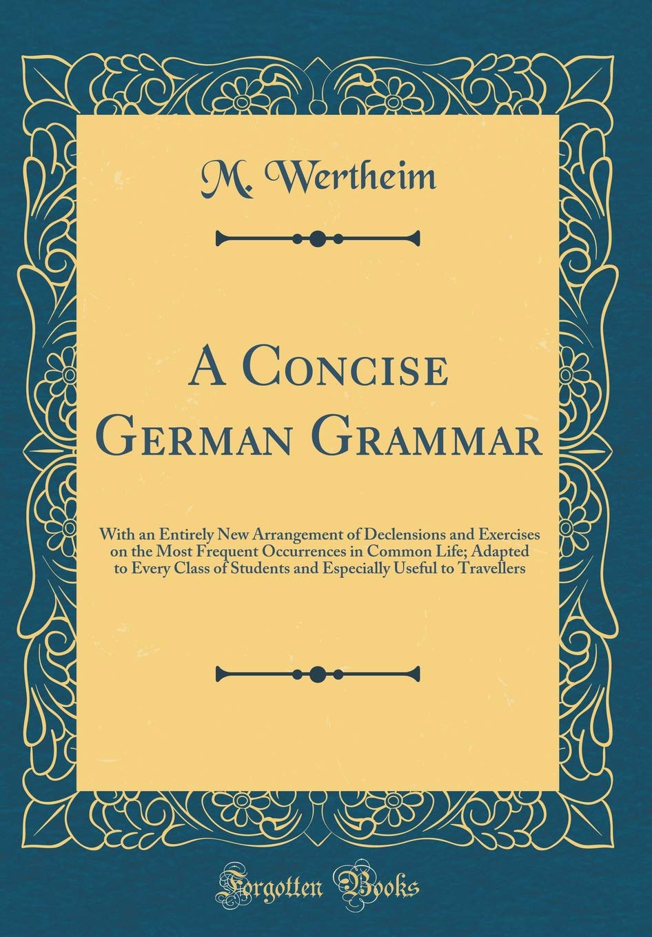A Concise German Grammar: With an Entirely New Arrangement of Declensions and Exercises on the Most Frequent Occurrences in Comm
