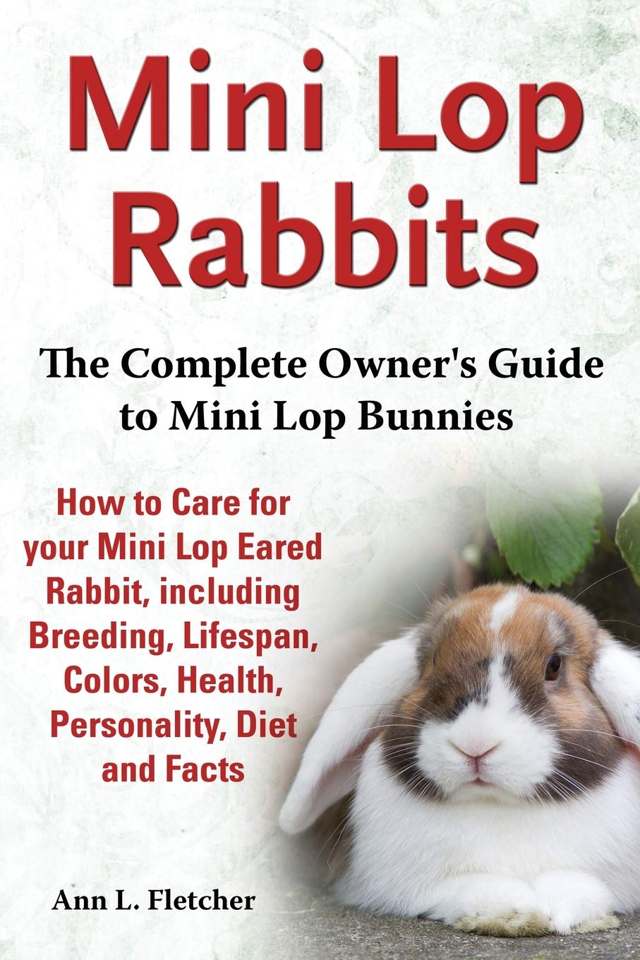 Mini Lop Rabbits, The Complete Owners Guide to Mini Lop Bunnies, How to Care for your Mini Lop Eared Rabbit, including Breeding