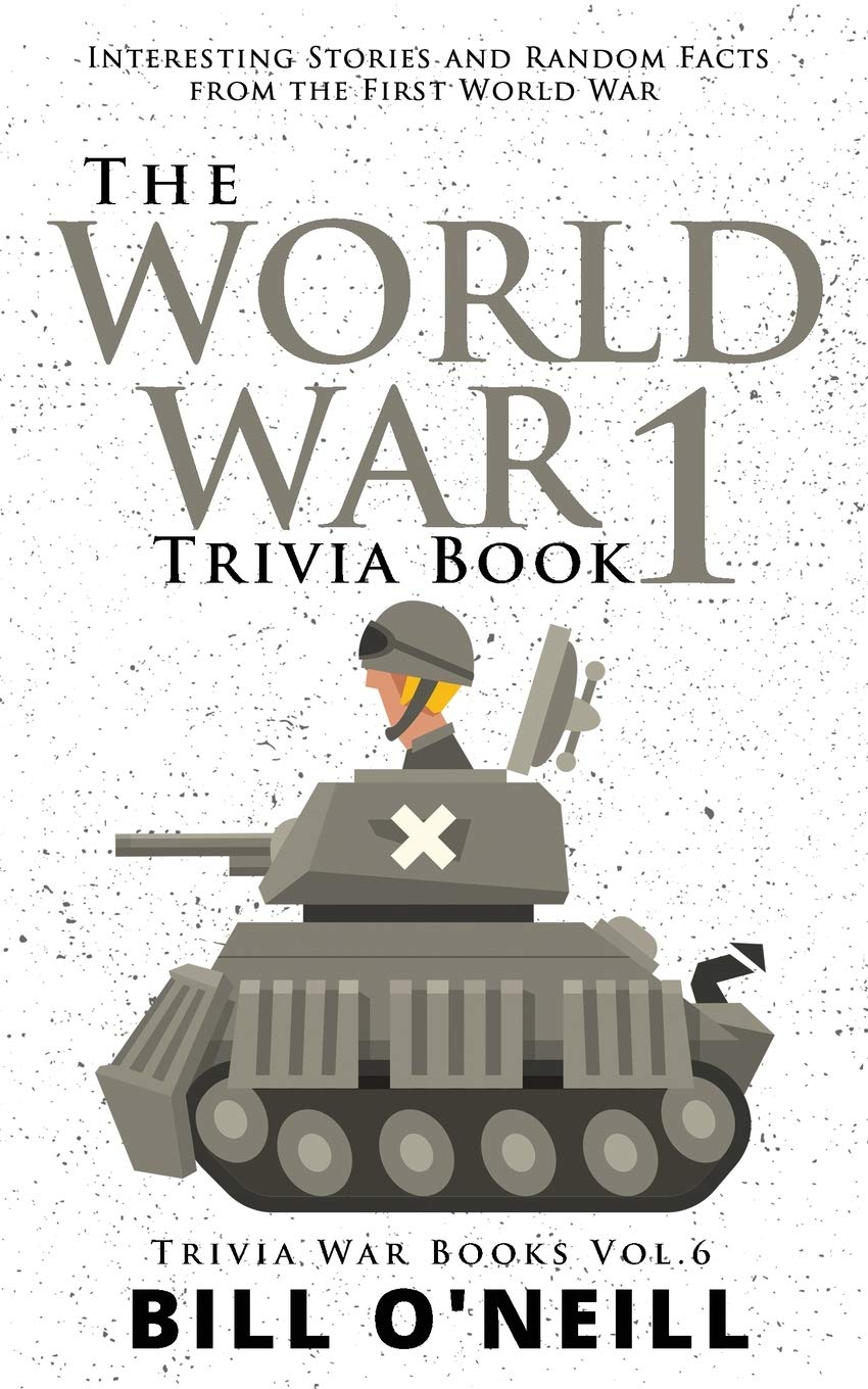 The World War 1 Trivia Book: Interesting Stories and Random Facts from the First World War (Trivia War Books) (VOL.6)