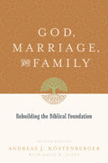 God, Marriage, and Family: Rebuilding the Biblical Foundation (Second Edition)