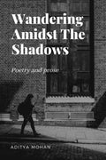 Wandering Amidst The Shadows : Poetry and prose