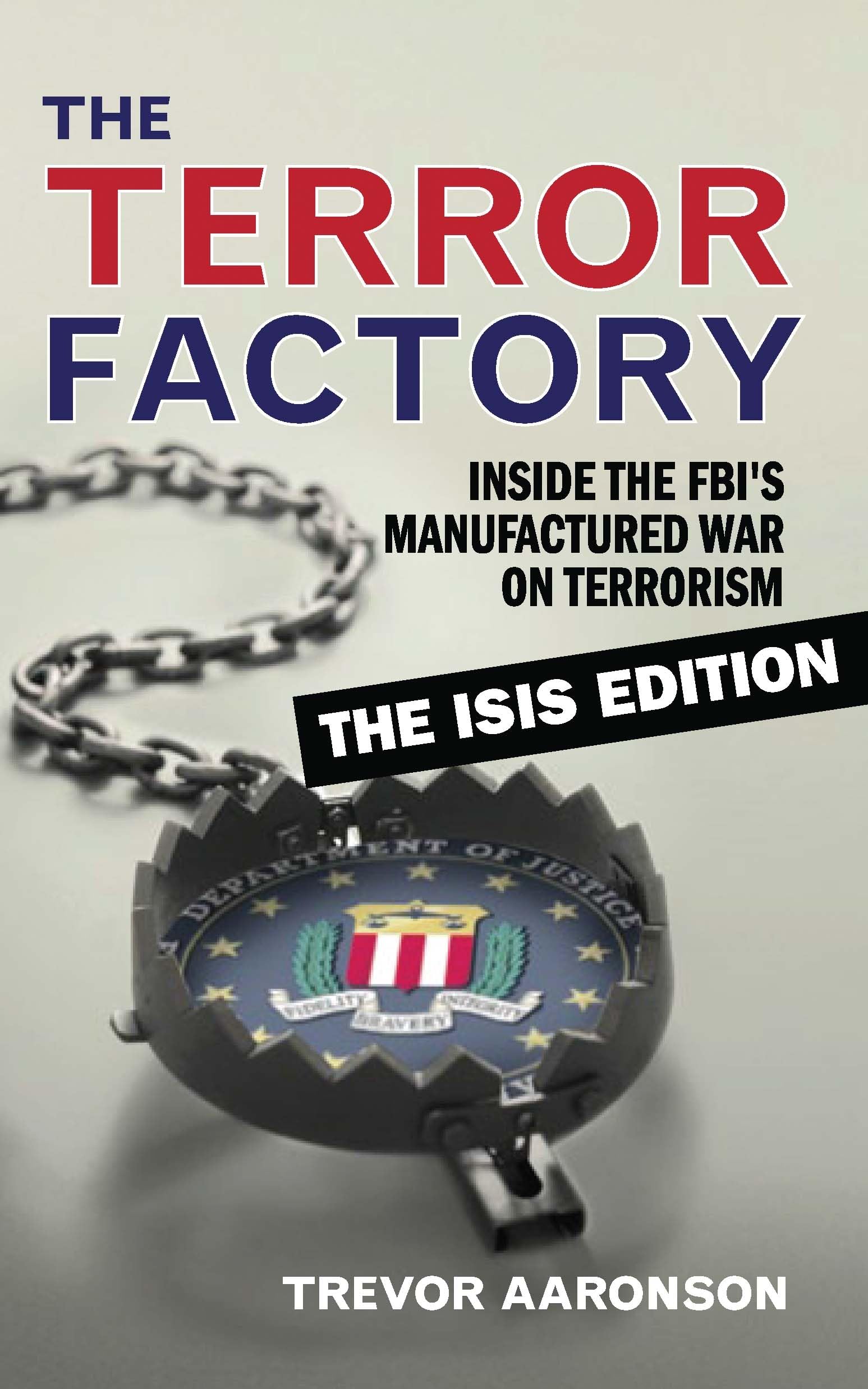The Terror Factory: Inside the FBIs Manufactured War on Terrorism: The ISIS Edition