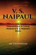 V. S. Naipaul : Transforming Subaltern Consciousness: A Critical Analysis of V. S. Naipauls Works