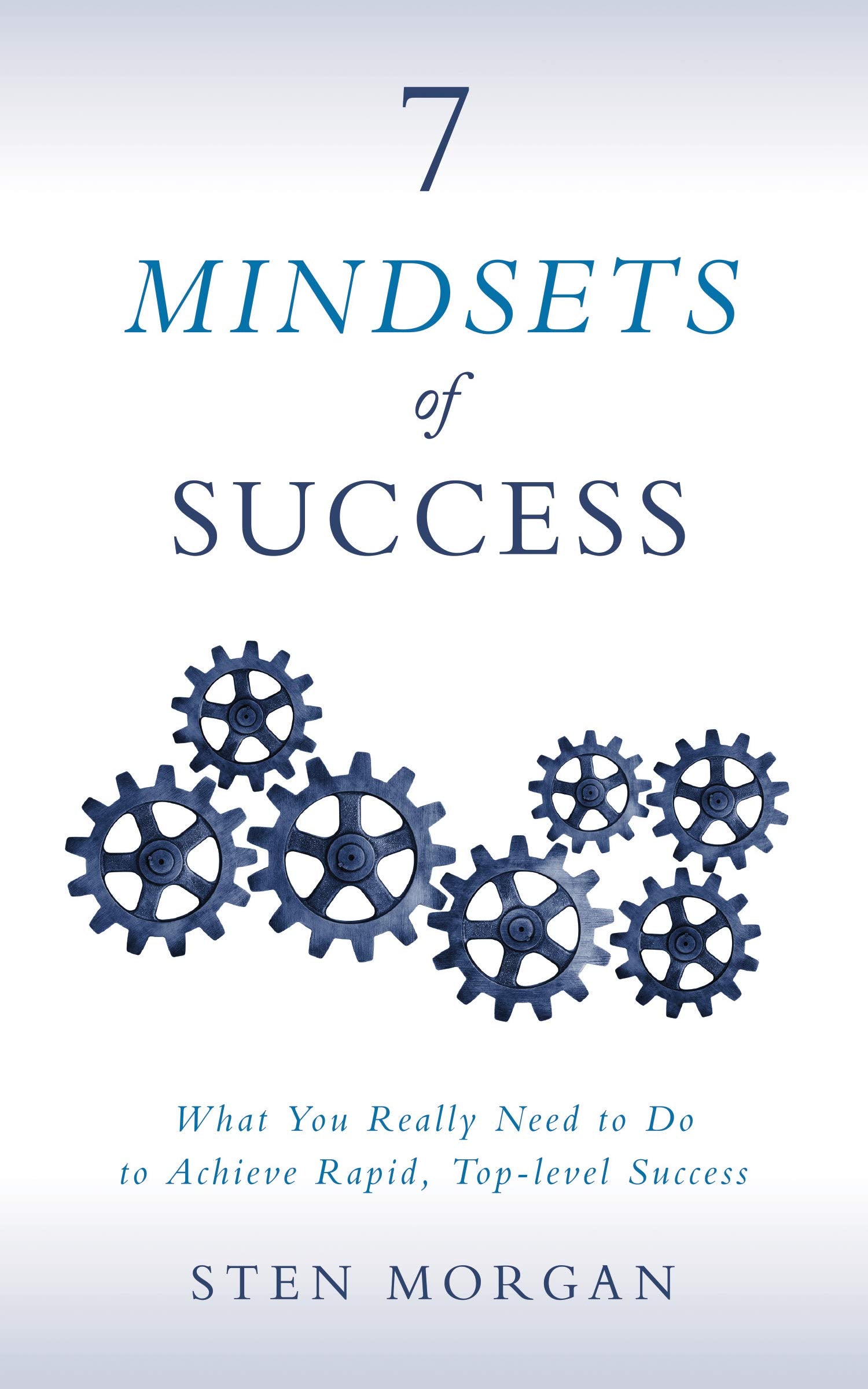 7 Mindsets of Success: What You Really Need to Do to Achieve Rapid, TopLevel Success