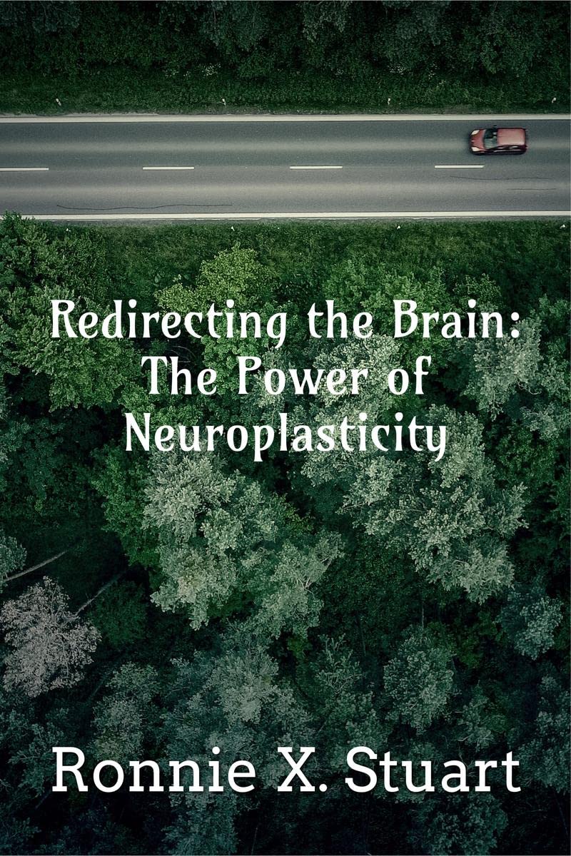 Redirecting the Brain: The Power of Neuroplasticity : Harnessing The Brains Ability To Transform Your Life