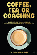 Coffee, Tea or Coaching : Guide for SelfCoaching and Coaching Others Formally/ Informally