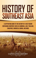 History Of Southeast Asia: A Captivating Guide To The History Of A Vast Region Containing Countries Such As Cambodia, Laos, Thai