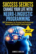 Success Secrets: Change Your Life With NeuroLinguistic Programming. .: NLP Techniques for Personal and Professional Success and