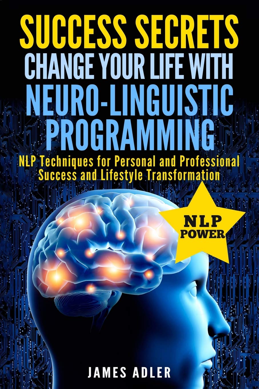 Success Secrets: Change Your Life With NeuroLinguistic Programming. .: NLP Techniques for Personal and Professional Success and