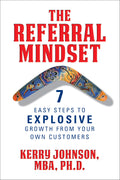 The Referral Mindset: 7 Easy Steps To Explosive Growth From Your Own Customers