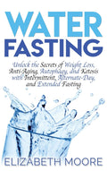 Water Fasting: Unlock the Secrets of Weight Loss, AntiAging, Autophagy, and Ketosis with Intermittent, AlternateDay, and Exten