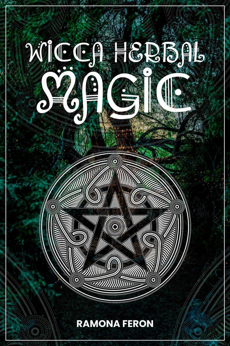 Wicca Herbal Magic Ramona Feron : A Beginners Guide to Mastering Wiccan Herbal Magic with Herb Spells. (StepbyStep Instructi