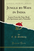 Jungle ByWays in India: Leaves from the NoteBook of a Sportsman and a Naturalist (Classic Reprint)