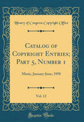 Catalog of Copyright Entries; Part 5, Number 1, Vol. 12: Music, JanuaryJune, 1958 (Classic Reprint)