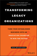 Transforming Legacy Organizations  Turn your Established Business into an Innovation Champion to Win the Future