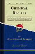 Chemical Recipes: Nearly One Thousand Modern Formulae for Producing All Kinds of Colours and Other Chemical Compositions, with F